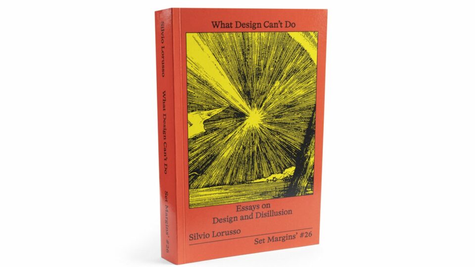 WHAT DESIGN CAN’T DO, Essays on Design and Disillusion